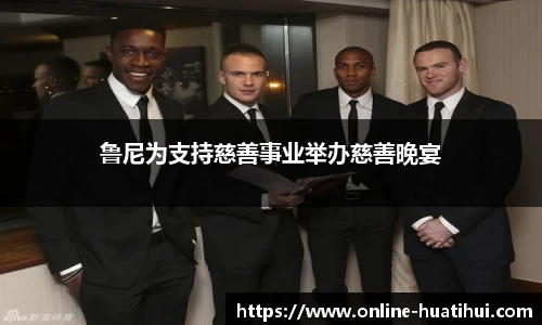 鲁尼为支持慈善事业举办慈善晚宴