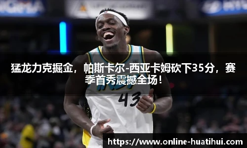 猛龙力克掘金，帕斯卡尔-西亚卡姆砍下35分，赛季首秀震撼全场！