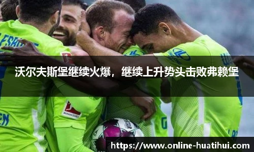 沃尔夫斯堡继续火爆，继续上升势头击败弗赖堡