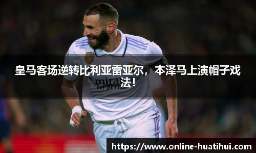 皇马客场逆转比利亚雷亚尔，本泽马上演帽子戏法！
