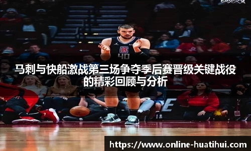 马刺与快船激战第三场争夺季后赛晋级关键战役的精彩回顾与分析