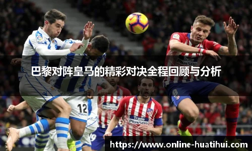 巴黎对阵皇马的精彩对决全程回顾与分析