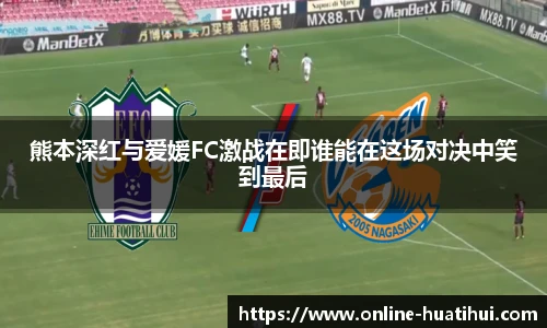 熊本深红与爱媛FC激战在即谁能在这场对决中笑到最后