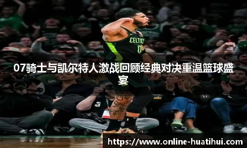07骑士与凯尔特人激战回顾经典对决重温篮球盛宴