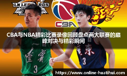 CBA与NBA精彩比赛录像回顾盘点两大联赛的巅峰对决与精彩瞬间