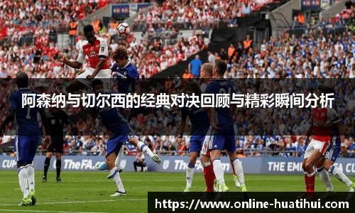 阿森纳与切尔西的经典对决回顾与精彩瞬间分析