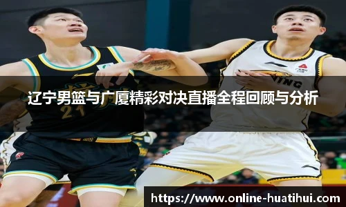 辽宁男篮与广厦精彩对决直播全程回顾与分析