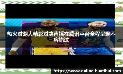 热火对湖人精彩对决直播在腾讯平台全程呈现不容错过