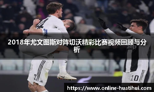 2018年尤文图斯对阵切沃精彩比赛视频回顾与分析