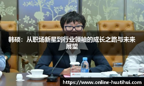 韩硕：从职场新星到行业领袖的成长之路与未来展望