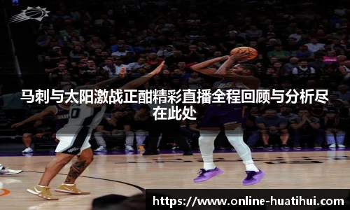 马刺与太阳激战正酣精彩直播全程回顾与分析尽在此处