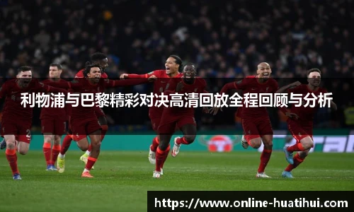 利物浦与巴黎精彩对决高清回放全程回顾与分析