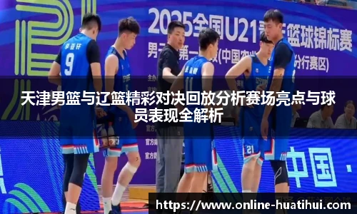 天津男篮与辽篮精彩对决回放分析赛场亮点与球员表现全解析
