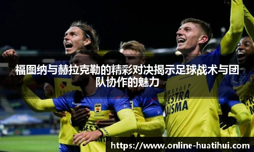 福图纳与赫拉克勒的精彩对决揭示足球战术与团队协作的魅力