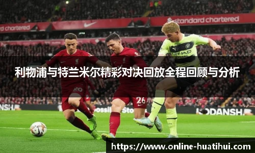 利物浦与特兰米尔精彩对决回放全程回顾与分析