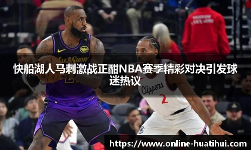快船湖人马刺激战正酣NBA赛季精彩对决引发球迷热议