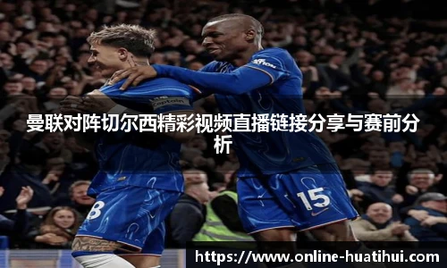 曼联对阵切尔西精彩视频直播链接分享与赛前分析