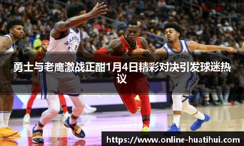 勇士与老鹰激战正酣1月4日精彩对决引发球迷热议
