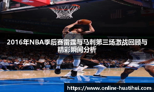 2016年NBA季后赛雷霆与马刺第三场激战回顾与精彩瞬间分析