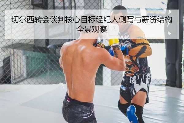 切尔西转会谈判核心目标经纪人侧写与薪资结构全景观察